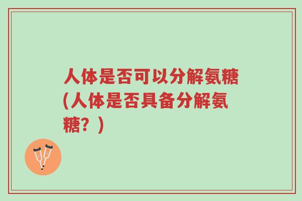 人体是否可以分解氨糖(人体是否具备分解氨糖?)-第1张图片-超越 人体是否可以分解氨糖(人体是否具备分解氨糖?)-第1张图片-超越