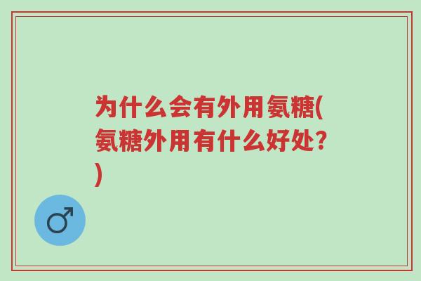 为什么会有外用氨糖(氨糖外用有什么好处?)-第1张图片-超越 为什么会有外用氨糖(氨糖外用有什么好处?)-第1张图片-超越