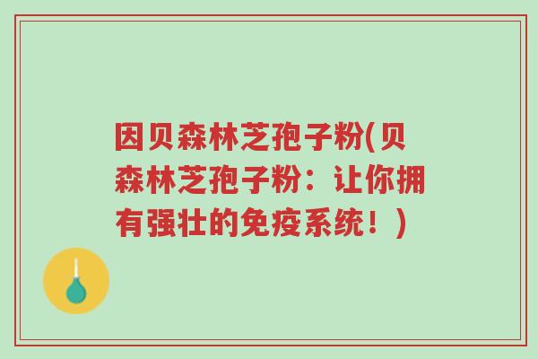 因贝森林芝孢子粉(贝森林芝孢子粉：让你拥有强壮的免疫系统！)-第1张图片-超越