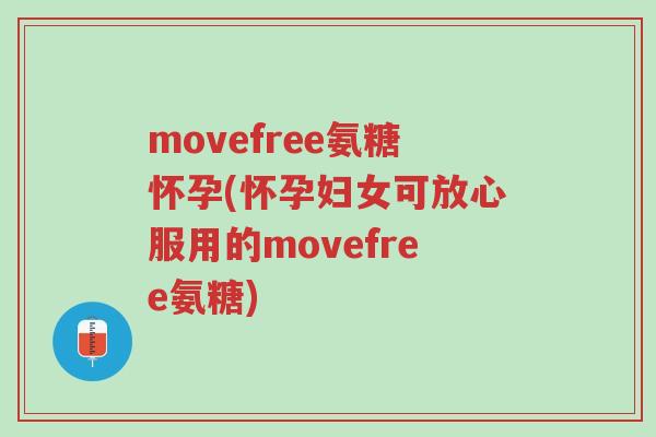 movefree氨糖怀孕(怀孕妇女可放心服用的movefree氨糖)-第1张图片-超越 movefree氨糖怀孕(怀孕妇女可放心服用的movefree氨糖)-第1张图片-超越