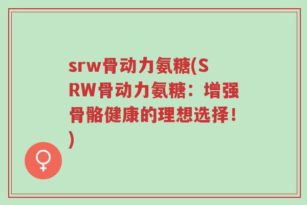srw骨动力氨糖(SRW骨动力氨糖:增强骨骼健康的理想选择!)-第1张图片-超越 srw骨动力氨糖(SRW骨动力氨糖:增强骨骼健康的理想选择!)-第1张图片-超越