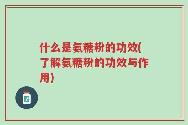 什么是氨糖粉的功效(了解氨糖粉的功效与作用)-第1张图片-超越 什么是氨糖粉的功效(了解氨糖粉的功效与作用)-第1张图片-超越