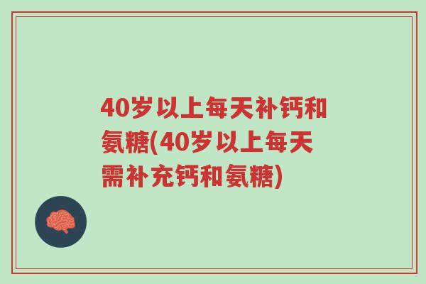 40岁以上每天补钙和氨糖(40岁以上每天需补充钙和氨糖)-第1张图片-超越 40岁以上每天补钙和氨糖(40岁以上每天需补充钙和氨糖)-第1张图片-超越