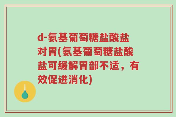 d-氨基葡萄糖盐酸盐对胃(氨基葡萄糖盐酸盐可缓解胃部不适,有效促进消化)-第1张图片-超越 d-氨基葡萄糖盐酸盐对胃(氨基葡萄糖盐酸盐可缓解胃部不适,有效促进消化)-第1张图片-超越
