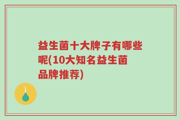 益生菌十大牌子有哪些呢(10大知名益生菌品牌推荐)-第1张图片-超越 益生菌十大牌子有哪些呢(10大知名益生菌品牌推荐)-第1张图片-超越
