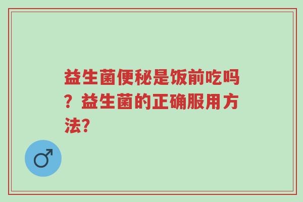益生菌便秘是饭前吃吗?益生菌的正确服用方法?-第1张图片-超越 益生菌便秘是饭前吃吗?益生菌的正确服用方法?-第1张图片-超越