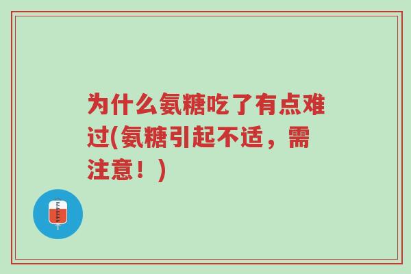 为什么氨糖吃了有点难过(氨糖引起不适,需注意!)-第1张图片-超越 为什么氨糖吃了有点难过(氨糖引起不适,需注意!)-第1张图片-超越