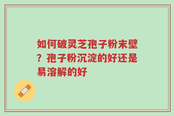 如何破灵芝孢子粉末壁?孢子粉沉淀的好还是易溶解的好-第1张图片-超越 如何破灵芝孢子粉末壁?孢子粉沉淀的好还是易溶解的好-第1张图片-超越