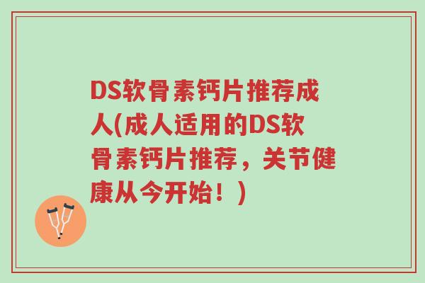 DS软骨素钙片推荐成人(成人适用的DS软骨素钙片推荐,关节健康从今开始!)-第1张图片-超越 DS软骨素钙片推荐成人(成人适用的DS软骨素钙片推荐,关节健康从今开始!)-第1张图片-超越
