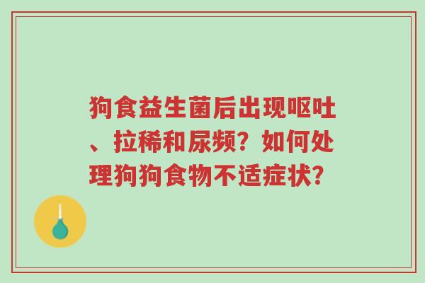 狗食益生菌后出现呕吐、拉稀和尿频?如何处理狗狗食物不适症状?-第1张图片-超越 狗食益生菌后出现呕吐、拉稀和尿频?如何处理狗狗食物不适症状?-第1张图片-超越
