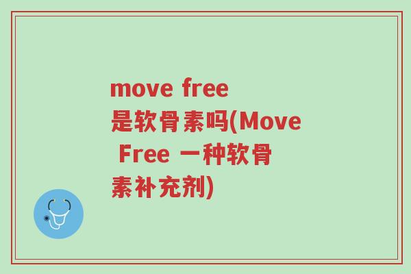 move free 是软骨素吗(Move Free 一种软骨素补充剂)-第1张图片-超越