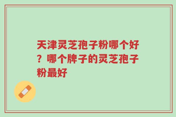 天津灵芝孢子粉哪个好?哪个牌子的灵芝孢子粉最好-第1张图片-超越 天津灵芝孢子粉哪个好?哪个牌子的灵芝孢子粉最好-第1张图片-超越