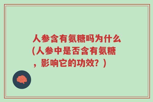 人参含有氨糖吗为什么(人参中是否含有氨糖,影响它的功效?)-第1张图片-超越 人参含有氨糖吗为什么(人参中是否含有氨糖,影响它的功效?)-第1张图片-超越