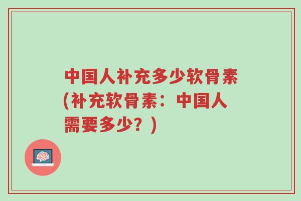 中国人补充多少软骨素(补充软骨素:中国人需要多少?)-第1张图片-超越 中国人补充多少软骨素(补充软骨素:中国人需要多少?)-第1张图片-超越