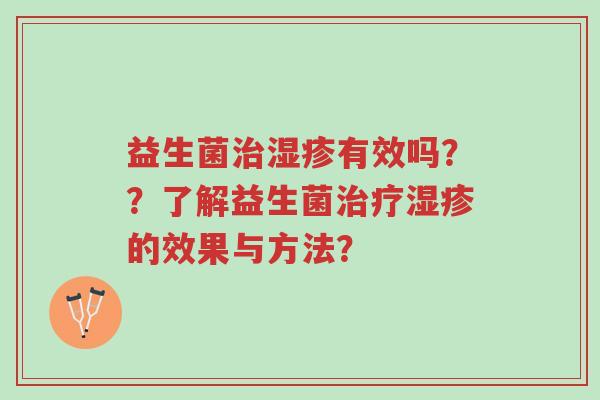 益生菌治湿疹有效吗??了解益生菌治疗湿疹的效果与方法?-第1张图片-超越 益生菌治湿疹有效吗??了解益生菌治疗湿疹的效果与方法?-第1张图片-超越