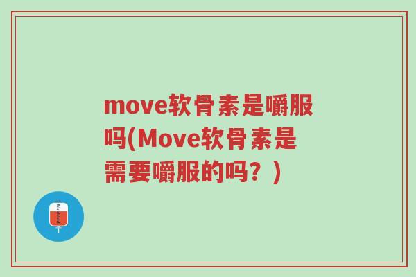 move软骨素是嚼服吗(Move软骨素是需要嚼服的吗?)-第1张图片-超越 move软骨素是嚼服吗(Move软骨素是需要嚼服的吗?)-第1张图片-超越