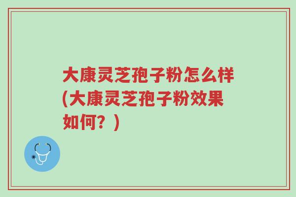 大康灵芝孢子粉怎么样(大康灵芝孢子粉效果如何?)-第1张图片-超越 大康灵芝孢子粉怎么样(大康灵芝孢子粉效果如何?)-第1张图片-超越