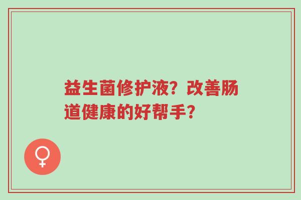 益生菌修护液?改善肠道健康的好帮手?-第1张图片-超越 益生菌修护液?改善肠道健康的好帮手?-第1张图片-超越