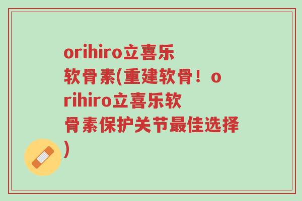 orihiro立喜乐软骨素(重建软骨!orihiro立喜乐软骨素保护关节最佳选择)-第1张图片-超越 orihiro立喜乐软骨素(重建软骨!orihiro立喜乐软骨素保护关节最佳选择)-第1张图片-超越