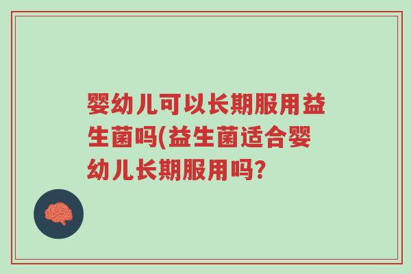 婴幼儿可以长期服用益生菌吗(益生菌适合婴幼儿长期服用吗?-第1张图片-超越 婴幼儿可以长期服用益生菌吗(益生菌适合婴幼儿长期服用吗?-第1张图片-超越