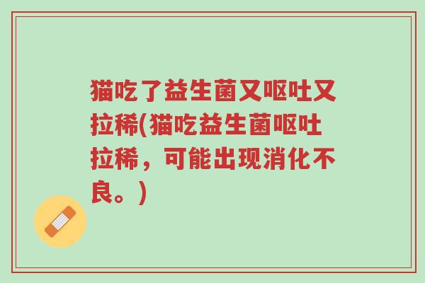 猫吃了益生菌又呕吐又拉稀(猫吃益生菌呕吐拉稀,可能出现消化不良。)-第1张图片-超越 猫吃了益生菌又呕吐又拉稀(猫吃益生菌呕吐拉稀,可能出现消化不良。)-第1张图片-超越