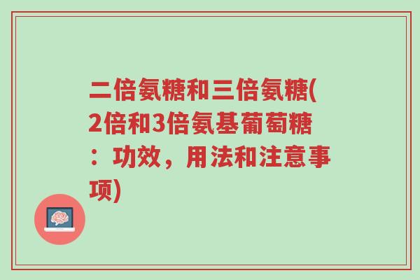 二倍氨糖和三倍氨糖(2倍和3倍氨基葡萄糖:功效,用法和注意事项)-第1张图片-超越 二倍氨糖和三倍氨糖(2倍和3倍氨基葡萄糖:功效,用法和注意事项)-第1张图片-超越