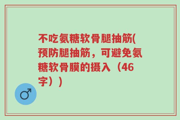 不吃氨糖软骨腿抽筋(预防腿抽筋,可避免氨糖软骨膜的摄入(46字))-第1张图片-超越 不吃氨糖软骨腿抽筋(预防腿抽筋,可避免氨糖软骨膜的摄入(46字))-第1张图片-超越