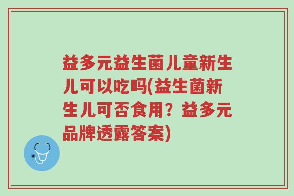 益多元益生菌儿童新生儿可以吃吗(益生菌新生儿可否食用?益多元品牌透露答案)-第1张图片-超越 益多元益生菌儿童新生儿可以吃吗(益生菌新生儿可否食用?益多元品牌透露答案)-第1张图片-超越