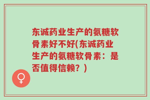 东诚药业生产的氨糖软骨素好不好(东诚药业生产的氨糖软骨素:是否值得信赖?)-第1张图片-超越 东诚药业生产的氨糖软骨素好不好(东诚药业生产的氨糖软骨素:是否值得信赖?)-第1张图片-超越