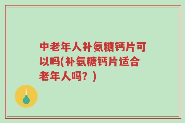 中老年人补氨糖钙片可以吗(补氨糖钙片适合老年人吗?)-第1张图片-超越 中老年人补氨糖钙片可以吗(补氨糖钙片适合老年人吗?)-第1张图片-超越