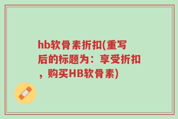hb软骨素折扣(重写后的标题为:享受折扣,购买HB软骨素)-第1张图片-超越 hb软骨素折扣(重写后的标题为:享受折扣,购买HB软骨素)-第1张图片-超越