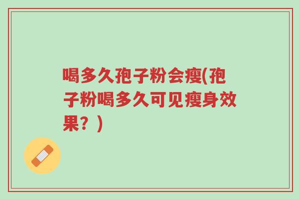 喝多久孢子粉会瘦(孢子粉喝多久可见瘦身效果?)-第1张图片-超越 喝多久孢子粉会瘦(孢子粉喝多久可见瘦身效果?)-第1张图片-超越