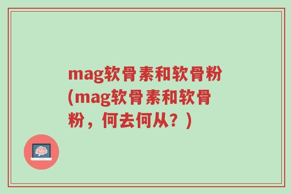 mag软骨素和软骨粉(mag软骨素和软骨粉,何去何从?)-第1张图片-超越 mag软骨素和软骨粉(mag软骨素和软骨粉,何去何从?)-第1张图片-超越