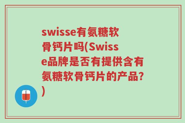 swisse有氨糖软骨钙片吗(Swisse品牌是否有提供含有氨糖软骨钙片的产品?)-第1张图片-超越 swisse有氨糖软骨钙片吗(Swisse品牌是否有提供含有氨糖软骨钙片的产品?)-第1张图片-超越