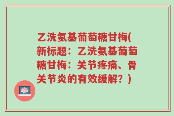 乙洗氨基葡萄糖甘梅(新标题:乙洗氨基葡萄糖甘梅:关节疼痛、骨关节炎的有效缓解?)-第1张图片-超越 乙洗氨基葡萄糖甘梅(新标题:乙洗氨基葡萄糖甘梅:关节疼痛、骨关节炎的有效缓解?)-第1张图片-超越