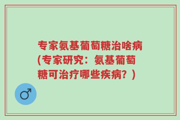 专家氨基葡萄糖治啥病(专家研究:氨基葡萄糖可治疗哪些疾病?)-第1张图片-超越 专家氨基葡萄糖治啥病(专家研究:氨基葡萄糖可治疗哪些疾病?)-第1张图片-超越