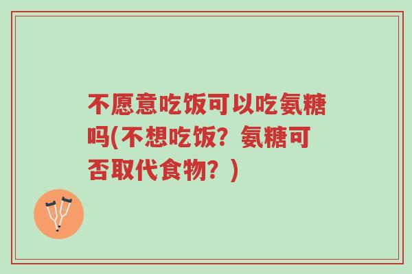 不愿意吃饭可以吃氨糖吗(不想吃饭?氨糖可否取代食物?)-第1张图片-超越 不愿意吃饭可以吃氨糖吗(不想吃饭?氨糖可否取代食物?)-第1张图片-超越