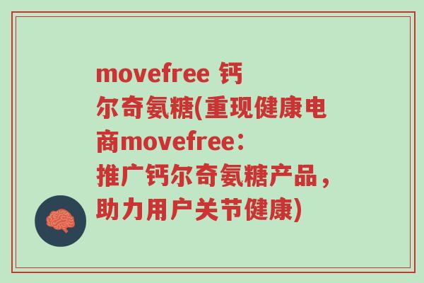 movefree 钙尔奇氨糖(重现健康电商movefree:推广钙尔奇氨糖产品,助力用户关节健康)-第1张图片-超越 movefree 钙尔奇氨糖(重现健康电商movefree:推广钙尔奇氨糖产品,助力用户关节健康)-第1张图片-超越
