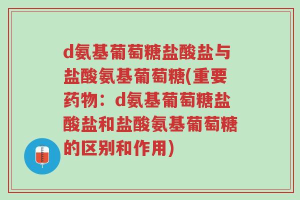 d氨基葡萄糖盐酸盐与盐酸氨基葡萄糖(重要药物:d氨基葡萄糖盐酸盐和盐酸氨基葡萄糖的区别和作用)-第1张图片-超越 d氨基葡萄糖盐酸盐与盐酸氨基葡萄糖(重要药物:d氨基葡萄糖盐酸盐和盐酸氨基葡萄糖的区别和作用)-第1张图片-超越