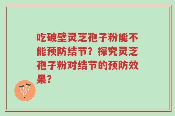 吃破壁灵芝孢子粉能不能预防结节?探究灵芝孢子粉对结节的预防效果?-第1张图片-超越 吃破壁灵芝孢子粉能不能预防结节?探究灵芝孢子粉对结节的预防效果?-第1张图片-超越
