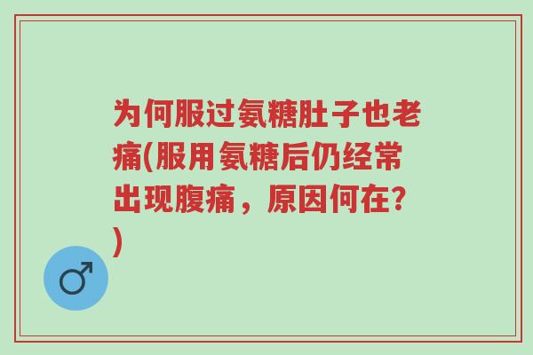 为何服过氨糖肚子也老痛(服用氨糖后仍经常出现腹痛,原因何在?)-第1张图片-超越 为何服过氨糖肚子也老痛(服用氨糖后仍经常出现腹痛,原因何在?)-第1张图片-超越