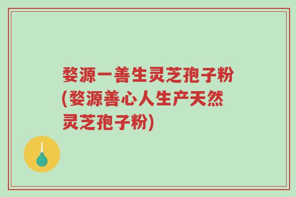 婺源一善生灵芝孢子粉(婺源善心人生产天然灵芝孢子粉)-第1张图片-超越 婺源一善生灵芝孢子粉(婺源善心人生产天然灵芝孢子粉)-第1张图片-超越