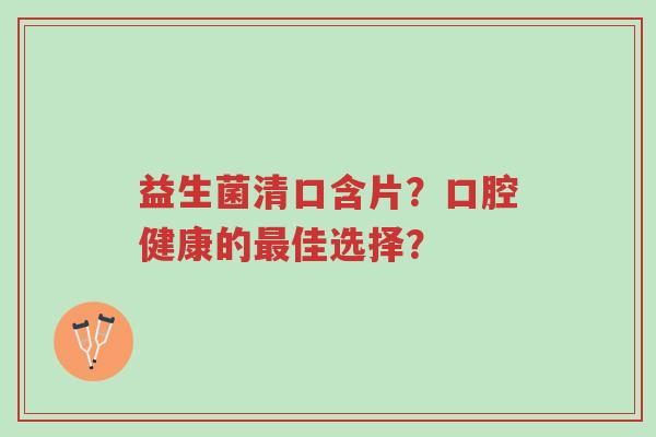 益生菌清口含片?口腔健康的最佳选择?-第1张图片-超越 益生菌清口含片?口腔健康的最佳选择?-第1张图片-超越