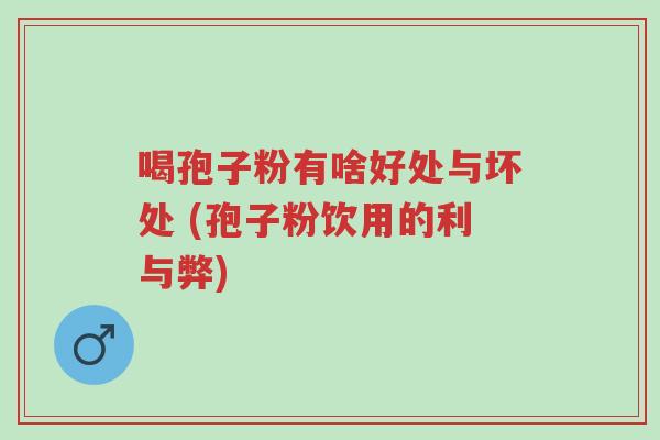 喝孢子粉有啥好处与坏处 (孢子粉饮用的利与弊)-第1张图片-超越 喝孢子粉有啥好处与坏处 (孢子粉饮用的利与弊)-第1张图片-超越