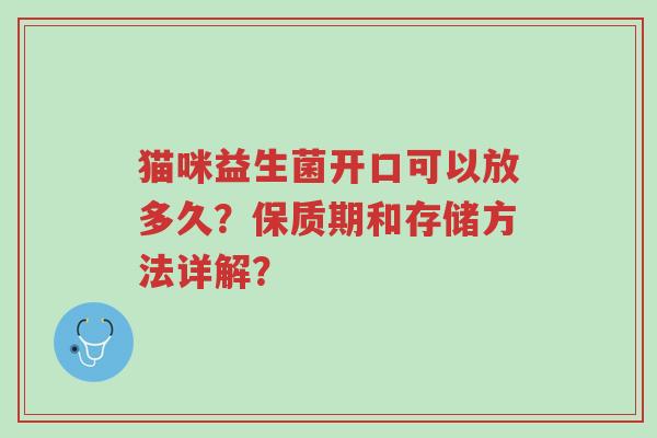 猫咪益生菌开口可以放多久?保质期和存储方法详解?-第1张图片-超越 猫咪益生菌开口可以放多久?保质期和存储方法详解?-第1张图片-超越