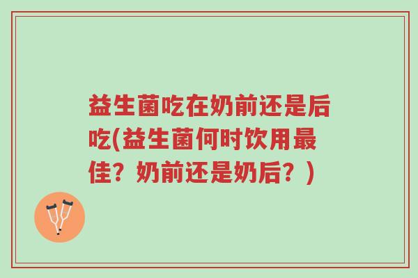 益生菌吃在奶前还是后吃(益生菌何时饮用最佳?奶前还是奶后?)-第1张图片-超越 益生菌吃在奶前还是后吃(益生菌何时饮用最佳?奶前还是奶后?)-第1张图片-超越