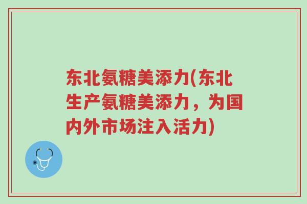 东北氨糖美添力(东北生产氨糖美添力,为国内外市场注入活力)-第1张图片-超越 东北氨糖美添力(东北生产氨糖美添力,为国内外市场注入活力)-第1张图片-超越