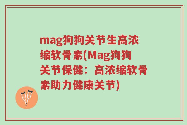 mag狗狗关节生高浓缩软骨素(Mag狗狗关节保健:高浓缩软骨素助力健康关节)-第1张图片-超越 mag狗狗关节生高浓缩软骨素(Mag狗狗关节保健:高浓缩软骨素助力健康关节)-第1张图片-超越