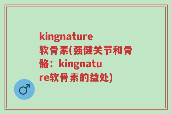 kingnature软骨素(强健关节和骨骼:kingnature软骨素的益处)-第1张图片-超越 kingnature软骨素(强健关节和骨骼:kingnature软骨素的益处)-第1张图片-超越