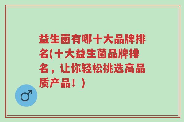 益生菌有哪十大品牌排名(十大益生菌品牌排名,让你轻松挑选高品质产品!)-第1张图片-超越 益生菌有哪十大品牌排名(十大益生菌品牌排名,让你轻松挑选高品质产品!)-第1张图片-超越